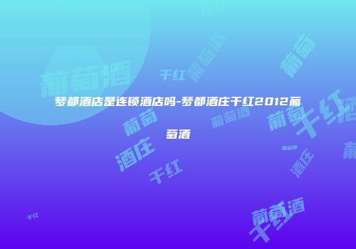 梦都酒店是连锁酒店吗-梦都酒庄干红2012葡萄酒