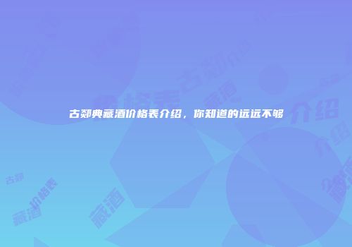 古郯典藏酒价格表介绍，你知道的远远不够
