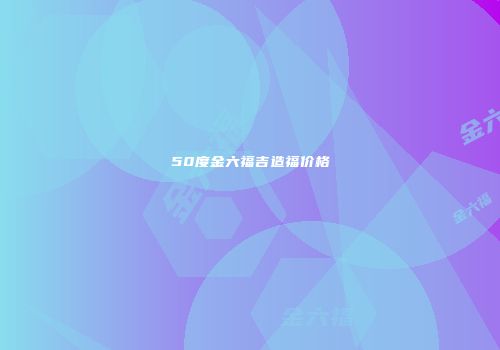 50度金六福吉造福价格