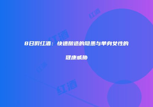 8日假红酒：快速酿造的隐患与单身女性的健康威胁