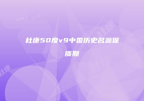 杜康50度v9中国历史名源保质期
