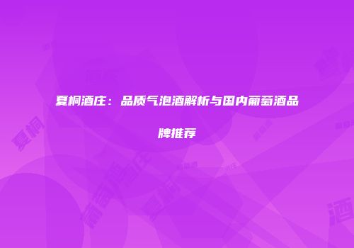 夏桐酒庄：品质气泡酒解析与国内葡萄酒品牌推荐