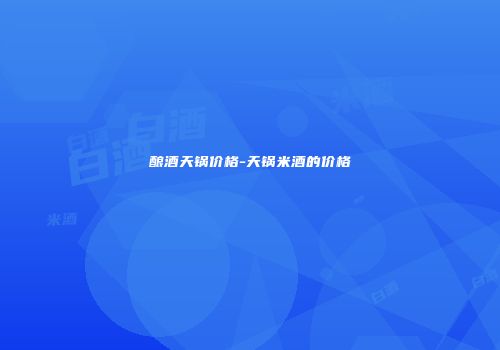 酿酒天锅价格-天锅米酒的价格