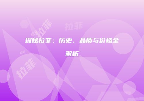 探秘拉菲：历史、品质与价格全解析