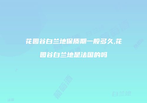 花园谷白兰地保质期一般多久,花园谷白兰地是法国的吗