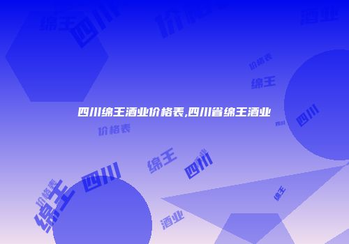 四川绵王酒业价格表,四川省绵王酒业