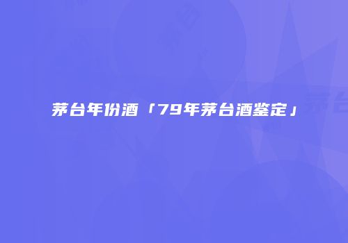 茅台年份酒「79年茅台酒鉴定」