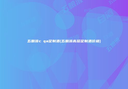 五粮液cⅰqa定制酒(五粮液高层定制酒价格)