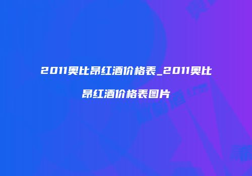 2011奥比昂红酒价格表_2011奥比昂红酒价格表图片