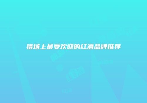 猎场上最受欢迎的红酒品牌推荐