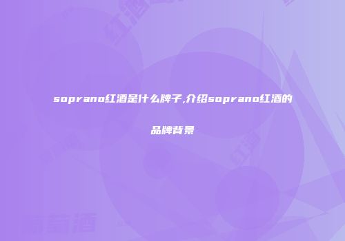 soprano红酒是什么牌子,介绍soprano红酒的品牌背景