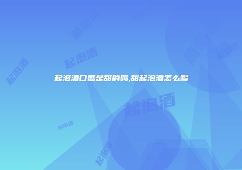 起泡酒口感是甜的吗,甜起泡酒怎么喝