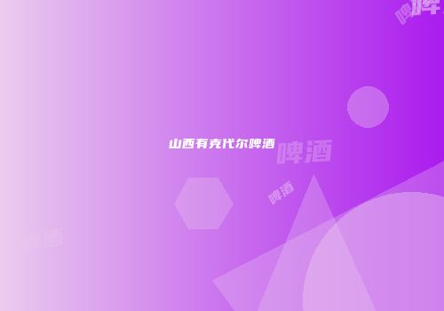 山西有克代尔啤酒