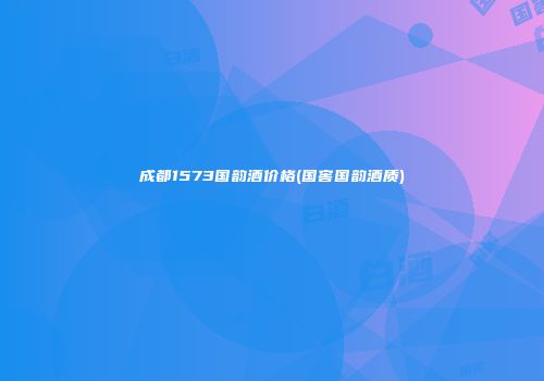 成都1573国韵酒价格(国窖国韵酒质)