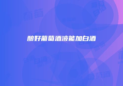 酿好葡萄酒液能加白酒