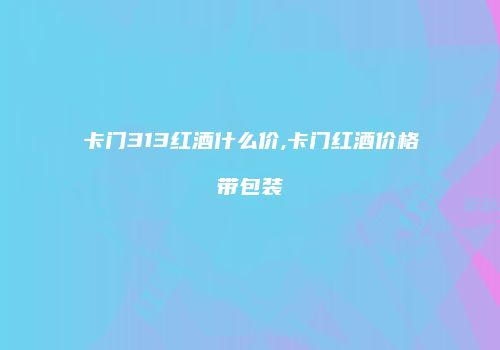 卡门313红酒什么价,卡门红酒价格带包装