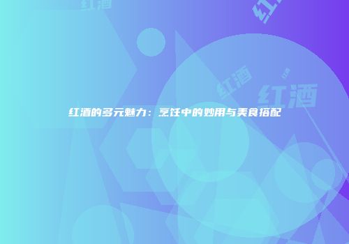 红酒的多元魅力：烹饪中的妙用与美食搭配