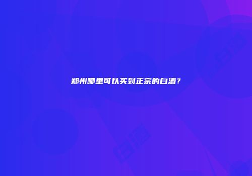 郑州哪里可以买到正宗的白酒？