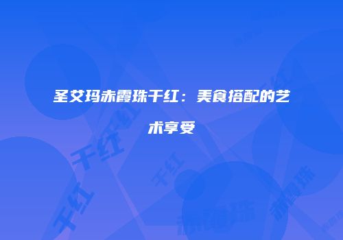 圣艾玛赤霞珠干红：美食搭配的艺术享受