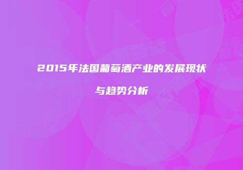 2015年法国葡萄酒产业的发展现状与趋势分析