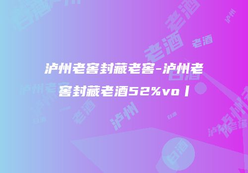 泸州老窖封藏老窖-泸州老窖封藏老酒52%vo丨