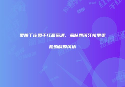 蒙哈丁庄园干红葡萄酒：品味西班牙拉里奥哈的醇厚风情