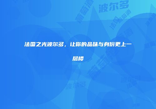 法国之光波尔多，让你的品味与身份更上一层楼