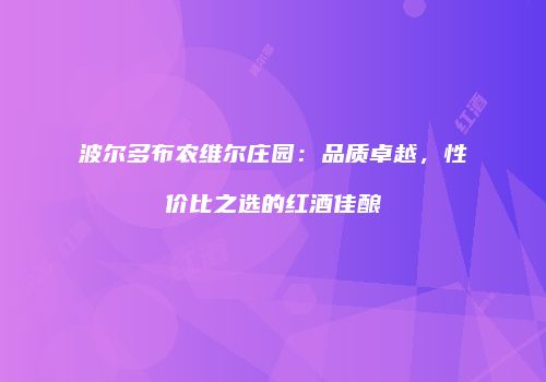 波尔多布农维尔庄园：品质卓越，性价比之选的红酒佳酿