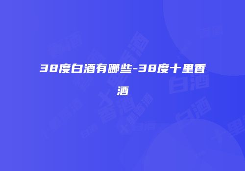38度白酒有哪些-38度十里香酒