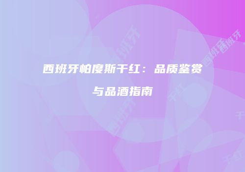 西班牙帕度斯干红：品质鉴赏与品酒指南