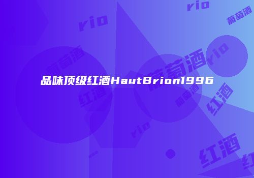 品味顶级红酒HautBrion1996