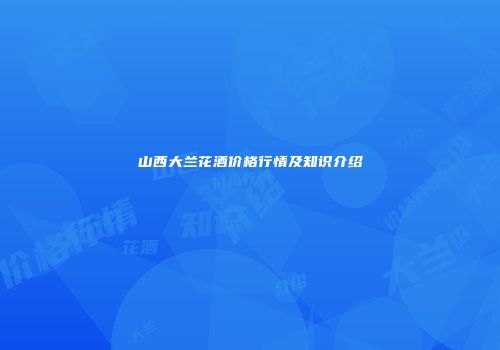 山西大兰花酒价格行情及知识介绍