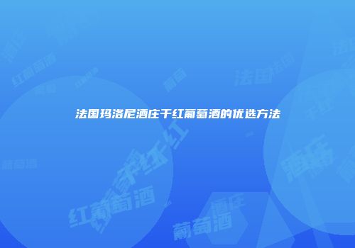 法国玛洛尼酒庄干红葡萄酒的优选方法