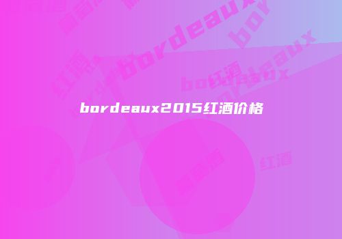 bordeaux2015红酒价格
