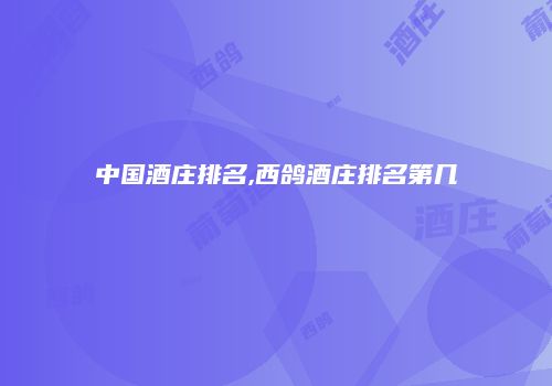 中国酒庄排名,西鸽酒庄排名第几