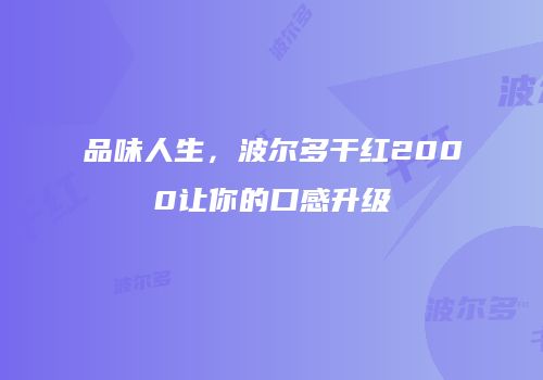 品味人生，波尔多干红2000让你的口感升级