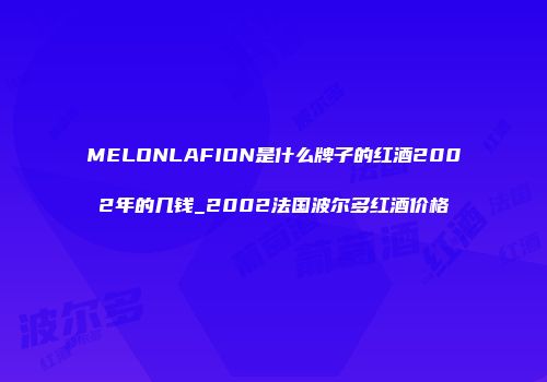 MELONLAFION是什么牌子的红酒2002年的几钱_2002法国波尔多红酒价格