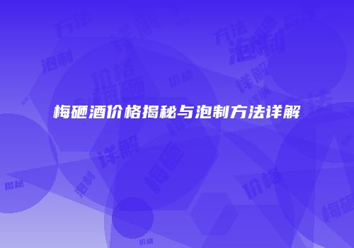 梅砸酒价格揭秘与泡制方法详解