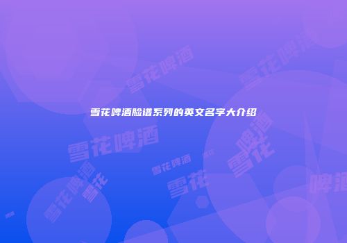 雪花啤酒脸谱系列的英文名字大介绍
