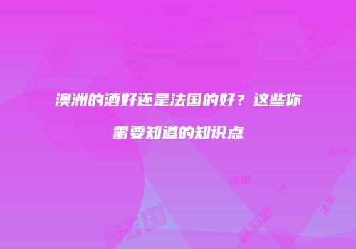 澳洲的酒好还是法国的好？这些你需要知道的知识点