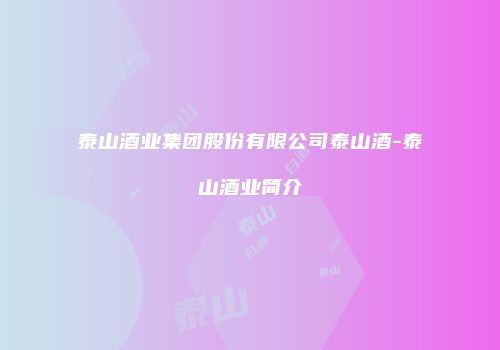 泰山酒业集团股份有限公司泰山酒-泰山酒业简介