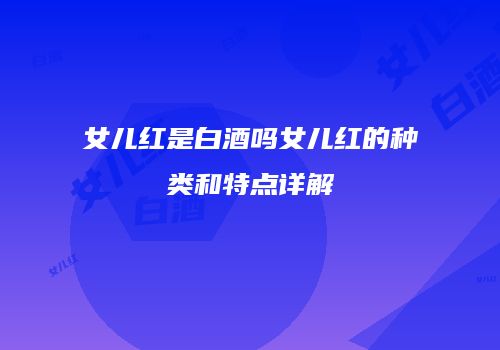 女儿红是白酒吗女儿红的种类和特点详解
