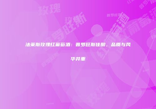 法莱斯玫瑰红葡萄酒：普罗旺斯佳酿，品质与风华并重
