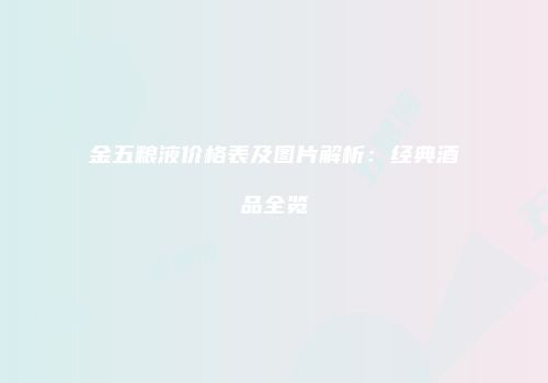 金五粮液价格表及图片解析：经典酒品全览