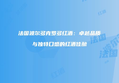 法国波尔多克罗多红酒：卓越品质与独特口感的红酒佳酿