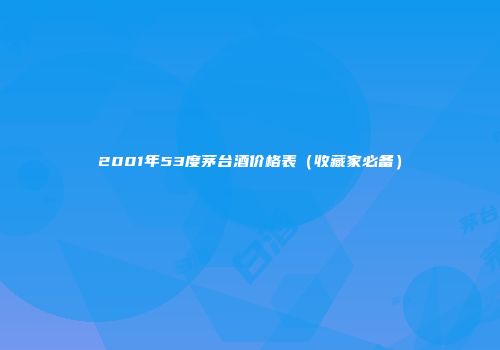 2001年53度茅台酒价格表（收藏家必备）