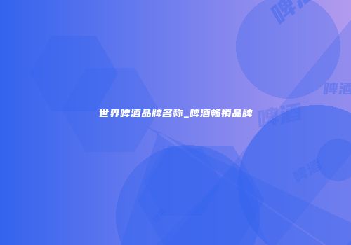 世界啤酒品牌名称_啤酒畅销品牌