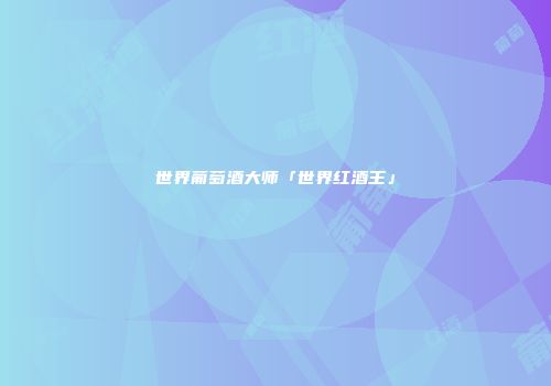世界葡萄酒大师「世界红酒王」