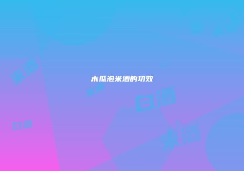 木瓜泡米酒的功效