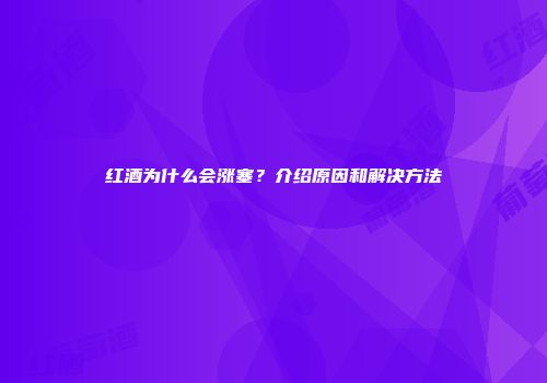 红酒为什么会涨塞？介绍原因和解决方法